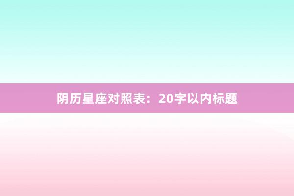 阴历星座对照表：20字以内标题