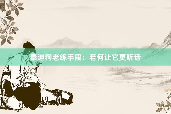 泰迪狗老练手段：若何让它更听话