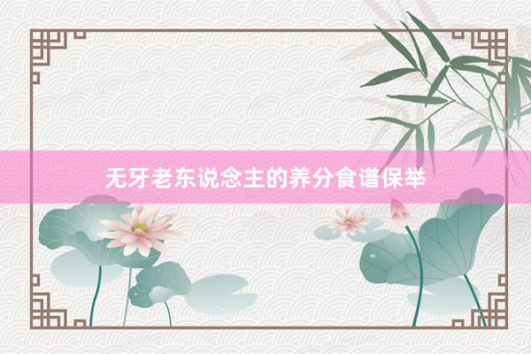 无牙老东说念主的养分食谱保举
